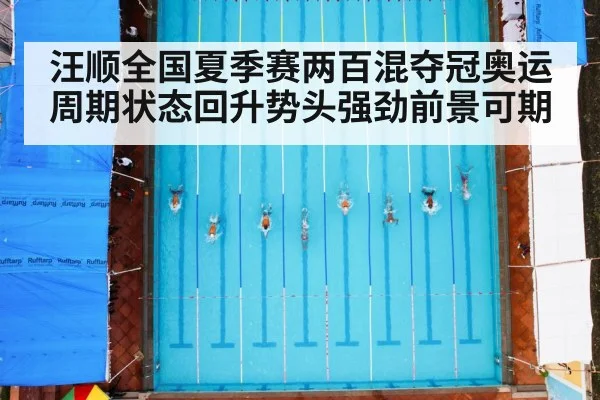汪顺全国夏季赛两百混夺冠奥运周期状态回升势头强劲前景可期