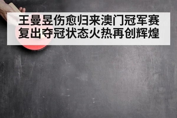 王曼昱伤愈归来澳门冠军赛复出夺冠状态火热再创辉煌