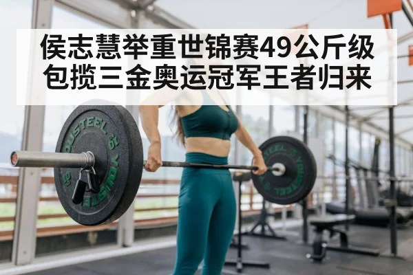 侯志慧举重世锦赛49公斤级包揽三金奥运冠军王者归来
