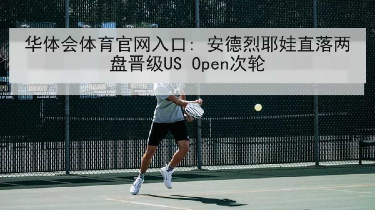 华体会体育官网入口: 安德烈耶娃直落两盘晋级US Open次轮 华体会体育官网入口: 安德烈耶娃直落两盘晋级US Open次轮