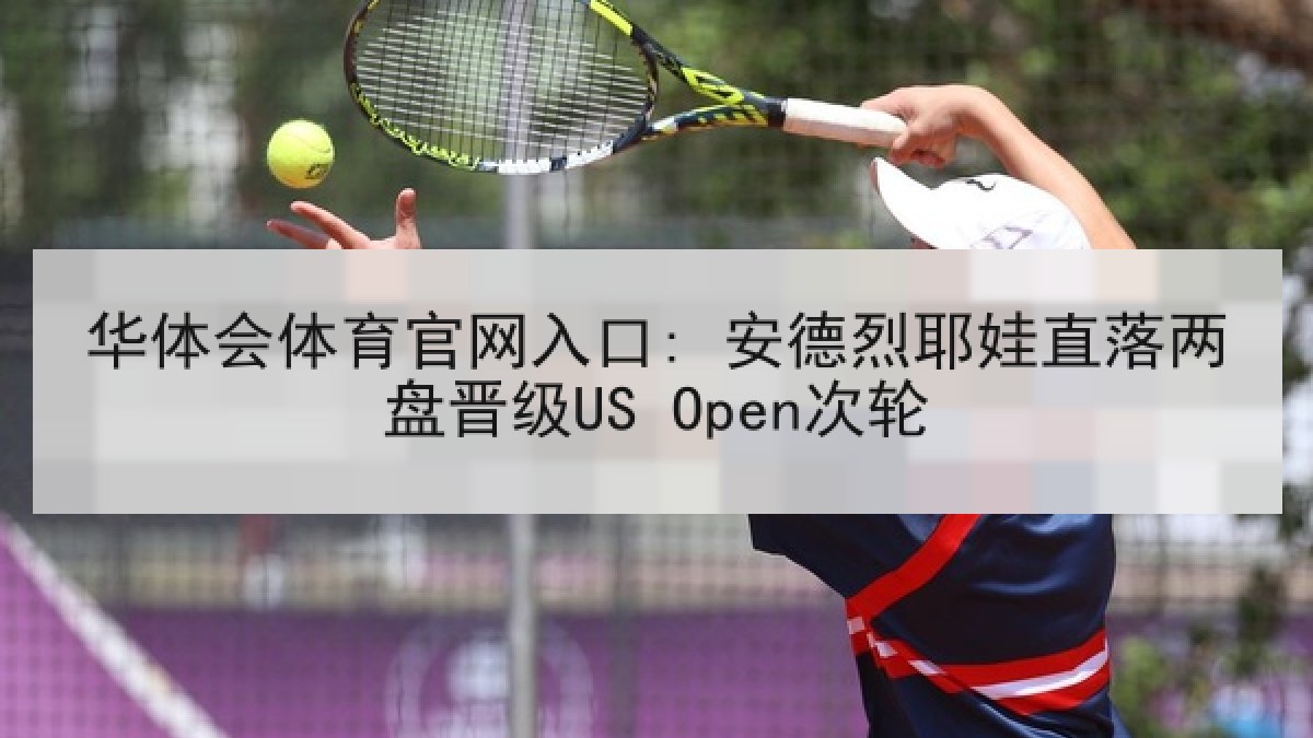 华体会体育官网入口: 安德烈耶娃直落两盘晋级US Open次轮