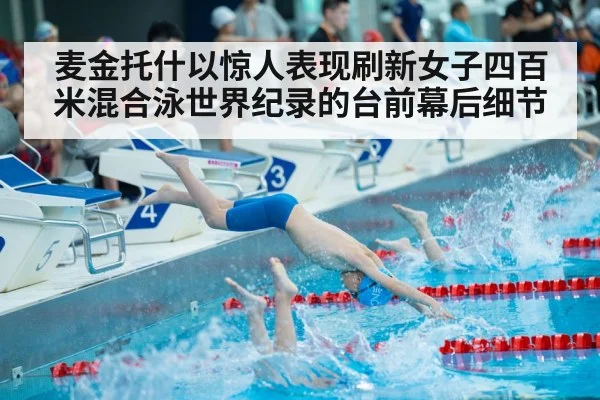 麦金托什以惊人表现刷新女子四百米混合泳世界纪录的台前幕后细节