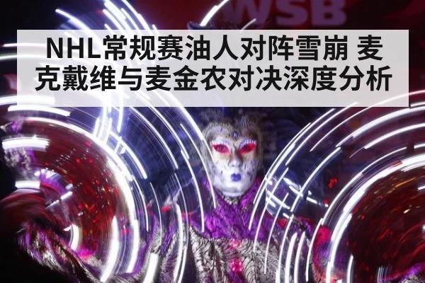 NHL常规赛油人对阵雪崩 麦克戴维与麦金农对决深度分析