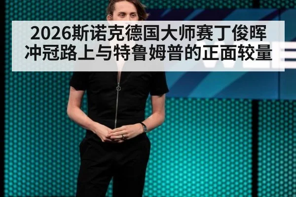 2026斯诺克德国大师赛丁俊晖冲冠路上与特鲁姆普的正面较量